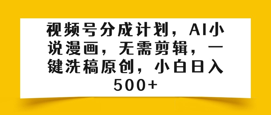 视频号分成计划，AI小说漫画，无需剪辑，一键洗稿原创，小白日入500+吉晟搞钱-网创项目资源站-副业项目-创业项目-搞钱项目吉晟搞钱