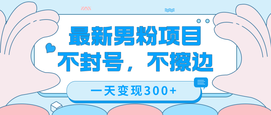 最新男粉变现，不擦边，不封号，日入300+（附1360张美女素材）吉晟搞钱-网创项目资源站-副业项目-创业项目-搞钱项目吉晟搞钱