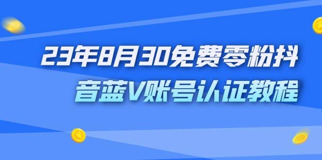 外面收费1980的23年8月30免费零粉抖音蓝V账号认证教程吉晟搞钱-网创项目资源站-副业项目-创业项目-搞钱项目吉晟搞钱