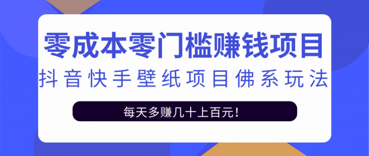 零成本零门槛赚钱项目：抖音快手壁纸项目佛系玩法，一天变现500+【视频教程】吉晟搞钱-网创项目资源站-副业项目-创业项目-搞钱项目吉晟搞钱