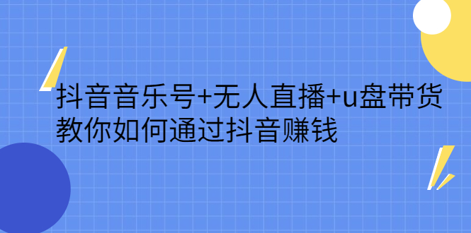 抖音音乐号+无人直播+u盘带货，教你如何通过抖音赚钱吉晟搞钱-网创项目资源站-副业项目-创业项目-搞钱项目吉晟搞钱