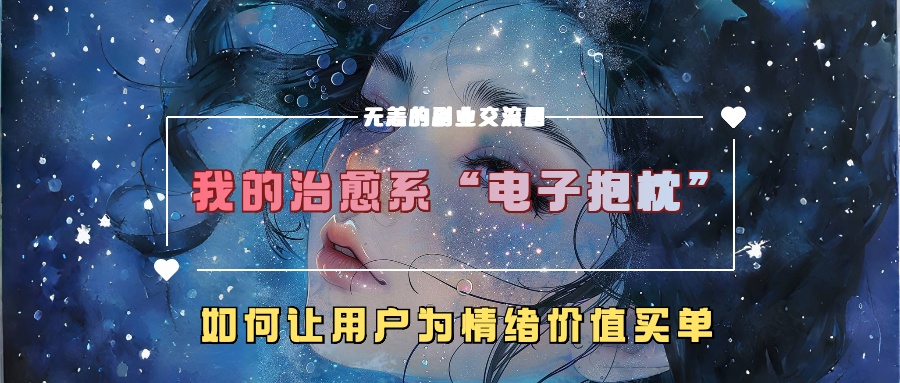 我的治愈系“电子抱枕”，如何让用户为情绪价值买单！吉晟搞钱-网创项目资源站-副业项目-创业项目-搞钱项目吉晟搞钱