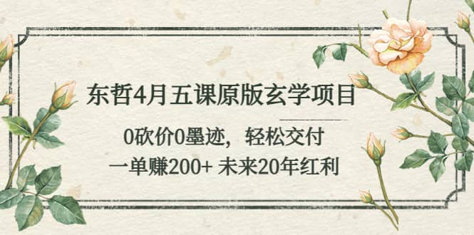 东哲4月五课原版玄学项目：0砍价0墨迹 轻松交付 未来20年红利吉晟搞钱-网创项目资源站-副业项目-创业项目-搞钱项目吉晟搞钱