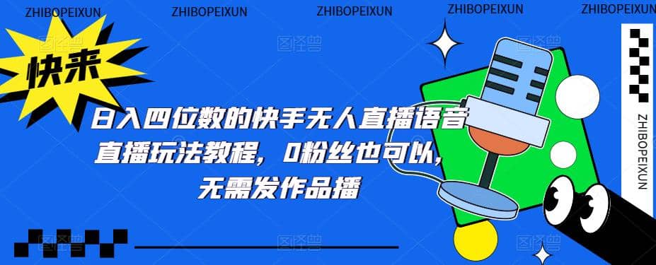 日入四位数的快手无人直播语音直播玩法教程，0粉丝也可以，无需发作品吉晟搞钱-网创项目资源站-副业项目-创业项目-搞钱项目吉晟搞钱