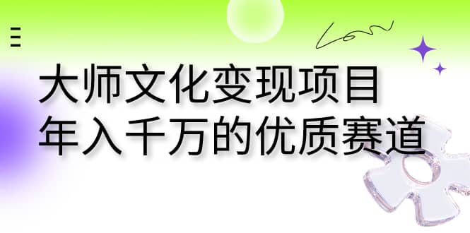 大师文化变现项目 年入千万的优质赛道吉晟搞钱-网创项目资源站-副业项目-创业项目-搞钱项目吉晟搞钱