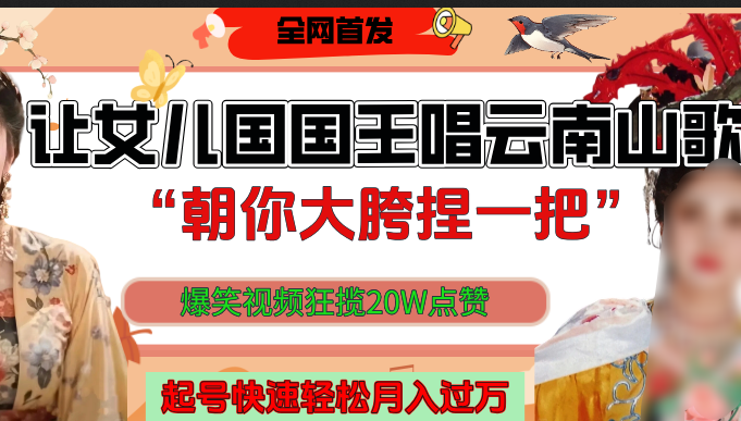 让女儿国国王开口唱云南山歌“朝你大垮捏一把”，爆笑视频狂揽点赞20W，熟练后起号快轻松月入过万！吉晟搞钱-网创项目资源站-副业项目-创业项目-搞钱项目吉晟搞钱