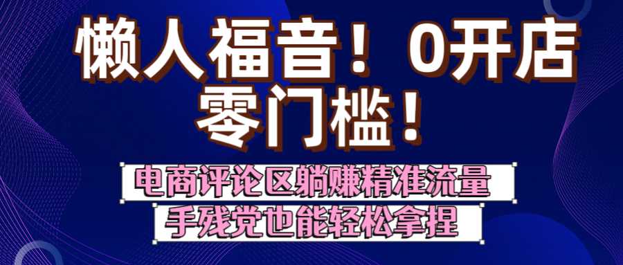 懒人福音！0开店、零门槛！电商评论区躺赚精准流量，手残党也能轻松拿捏吉晟搞钱-网创项目资源站-副业项目-创业项目-搞钱项目吉晟搞钱