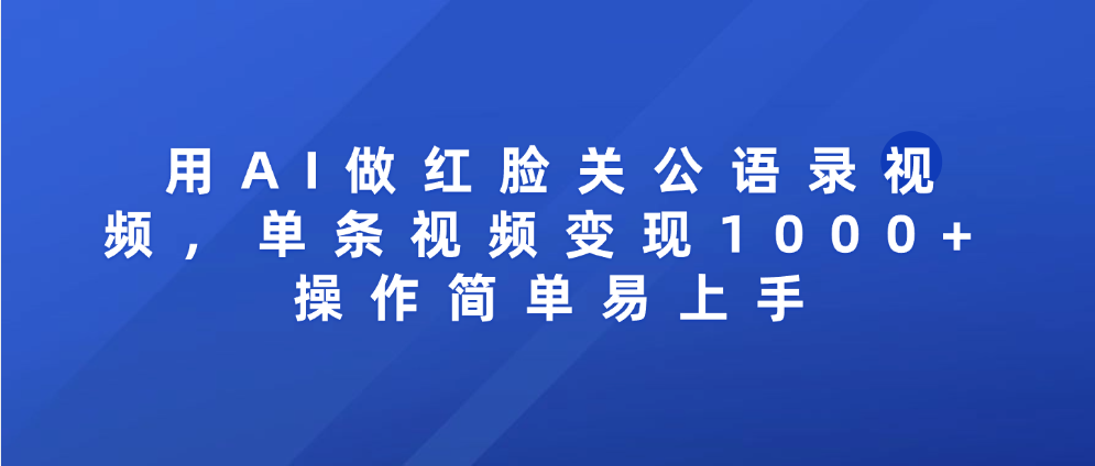 用AI做红脸关公语录视频，单条视频变现1000+ 操作简单易上手吉晟搞钱-网创项目资源站-副业项目-创业项目-搞钱项目吉晟搞钱