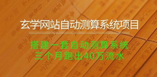 玄学网站自动测算系统项目：搭建一套自动测算系统，三个月跑出40万流水吉晟搞钱-网创项目资源站-副业项目-创业项目-搞钱项目吉晟搞钱