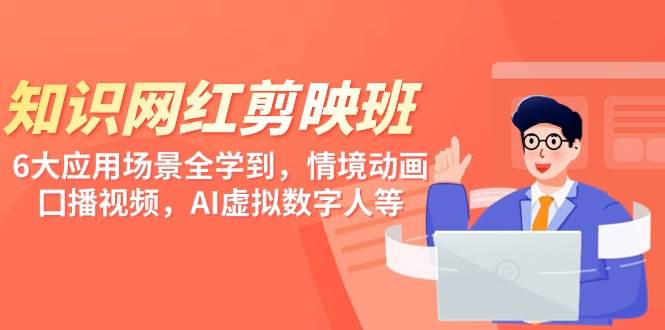 知识 网红剪映班，6大应用 场景全学到，情境动画，囗播视频，AI虚拟数字人吉晟搞钱-网创项目资源站-副业项目-创业项目-搞钱项目吉晟搞钱