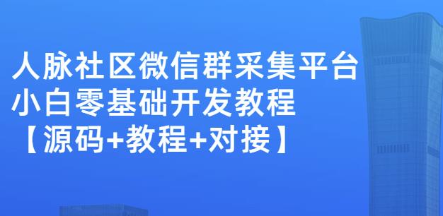 外面卖1000的人脉社区微信群采集平台小白0基础开发教程【源码+教程+对接】吉晟搞钱-网创项目资源站-副业项目-创业项目-搞钱项目吉晟搞钱