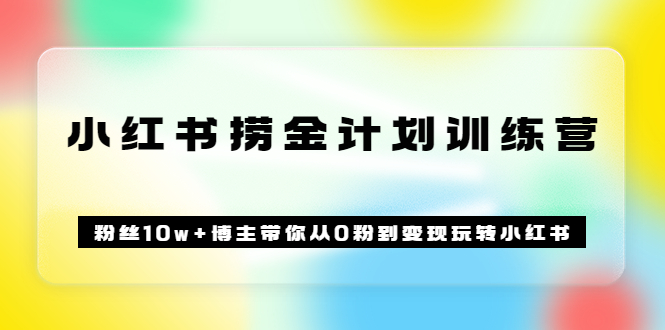 《小红书捞金计划训练营》粉丝10w+博主带你从0粉到变现玩转小红书（72节课)吉晟搞钱-网创项目资源站-副业项目-创业项目-搞钱项目吉晟搞钱