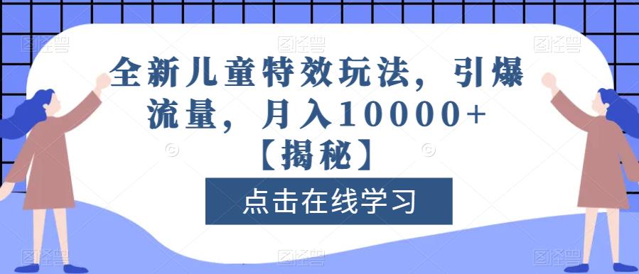 全新儿童特效玩法，引爆流量，月入10000+【揭秘】吉晟搞钱-网创项目资源站-副业项目-创业项目-搞钱项目吉晟搞钱