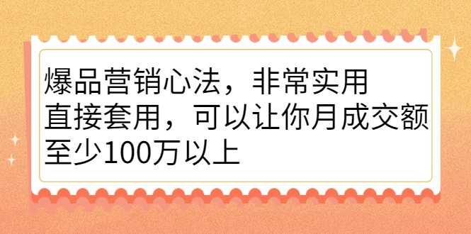 爆品营销心法，非常实用，直接套用，可以让你月成交额至少100万以上吉晟搞钱-网创项目资源站-副业项目-创业项目-搞钱项目吉晟搞钱