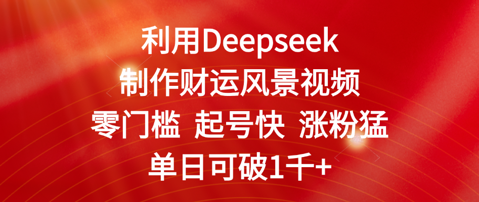 利用Deepseek制作财运风景视频，零门槛 起号快 涨粉猛，单日可破1千+吉晟搞钱-网创项目资源站-副业项目-创业项目-搞钱项目吉晟搞钱