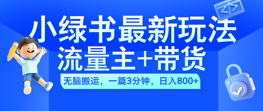 2024小绿书流量主+带货最新玩法，AI无脑搬运，一篇图文3分钟，日入800+吉晟搞钱-网创项目资源站-副业项目-创业项目-搞钱项目吉晟搞钱