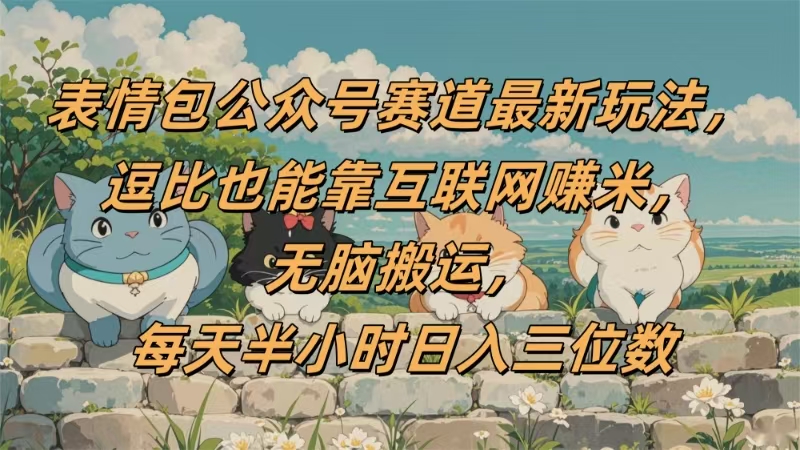 表情包公众号赛道，逗比也能靠互联网赚米，无脑搬运，小白也能日入三位数吉晟搞钱-网创项目资源站-副业项目-创业项目-搞钱项目吉晟搞钱