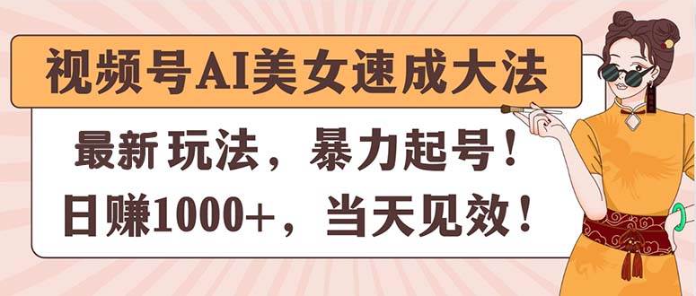 视频号AI美女速成大法，暴力起号，日赚1000+，当天见效吉晟搞钱-网创项目资源站-副业项目-创业项目-搞钱项目吉晟搞钱