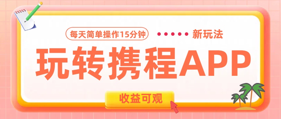 玩转携程APP新玩法，每天简单操作15分钟，收益可观!吉晟搞钱-网创项目资源站-副业项目-创业项目-搞钱项目吉晟搞钱
