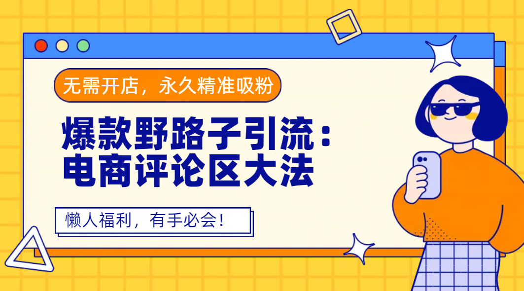 爆款野路子引流：电商评论区大法，无需开店，永久精准吸粉，懒人福利，有手必会！吉晟搞钱-网创项目资源站-副业项目-创业项目-搞钱项目吉晟搞钱
