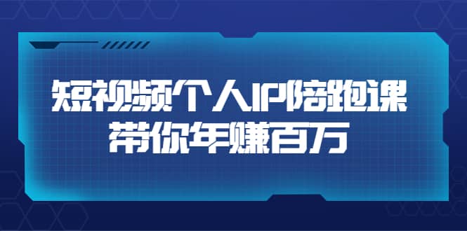 短视频个人IP：年赚百万陪跑课（123节视频课）价值6980元吉晟搞钱-网创项目资源站-副业项目-创业项目-搞钱项目吉晟搞钱