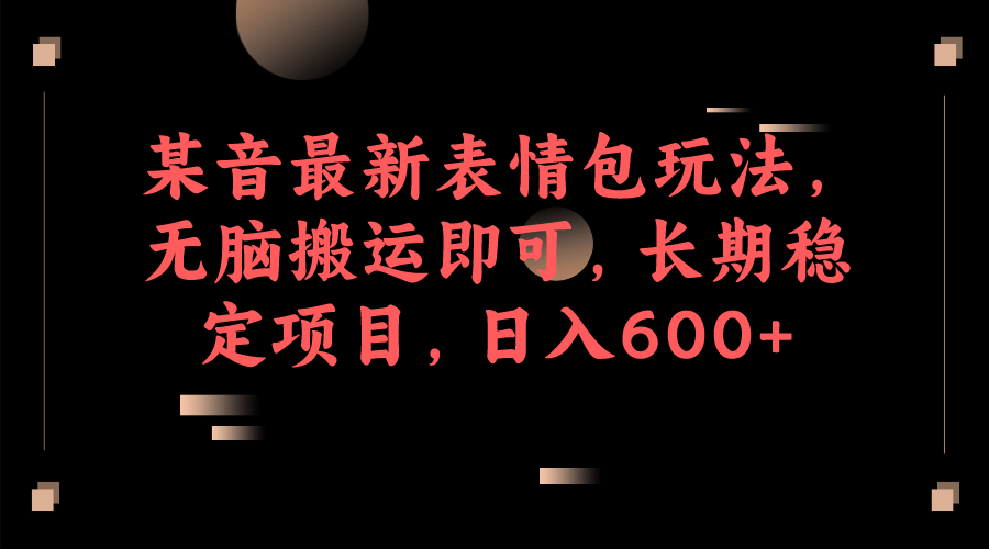 某音最新表情包玩法，无脑搬运即可，长期稳定项目，日入600+吉晟搞钱-网创项目资源站-副业项目-创业项目-搞钱项目吉晟搞钱