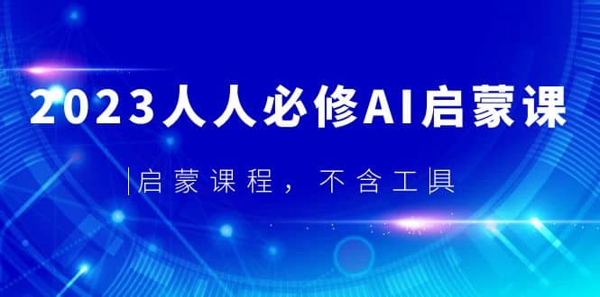 2023人人必修·AI启蒙课，启蒙课程，不含工具吉晟搞钱-网创项目资源站-副业项目-创业项目-搞钱项目吉晟搞钱