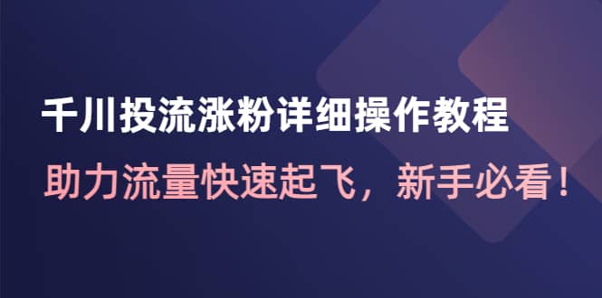 千川投流涨粉详细操作教程：助力流量快速起飞，新手必看吉晟搞钱-网创项目资源站-副业项目-创业项目-搞钱项目吉晟搞钱