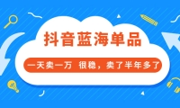 酷酷说钱付费文章:抖音蓝海单品,一天卖一万 很稳,卖了半年多了吉晟搞钱-网创项目资源站-副业项目-创业项目-搞钱项目吉晟搞钱