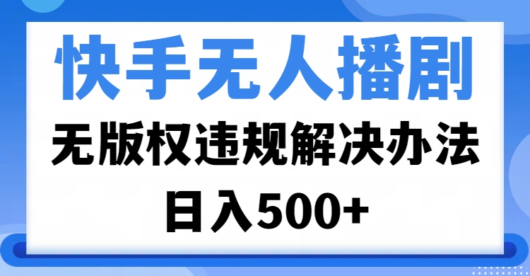 快手无人播剧,无版权违规解决办法,无人播剧日入500+吉晟搞钱-网创项目资源站-副业项目-创业项目-搞钱项目吉晟搞钱