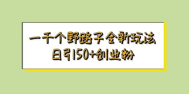 一千个野路子全新玩法 日引50+创业粉吉晟搞钱-网创项目资源站-副业项目-创业项目-搞钱项目吉晟搞钱