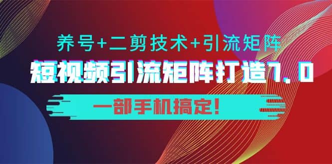 短视频引流矩阵打造7.0，养号+二剪技术+引流矩阵 一部手机搞定吉晟搞钱-网创项目资源站-副业项目-创业项目-搞钱项目吉晟搞钱