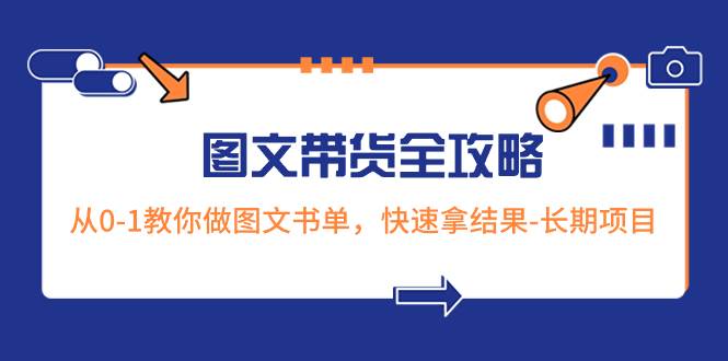 超火的图文带货全攻略：从0-1教你做图文书单，快速拿结果-长期项目吉晟搞钱-网创项目资源站-副业项目-创业项目-搞钱项目吉晟搞钱