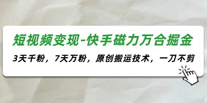 短视频变现-快手磁力万合掘金，3天千粉，7天万粉，原创搬运技术，一刀不剪吉晟搞钱-网创项目资源站-副业项目-创业项目-搞钱项目吉晟搞钱