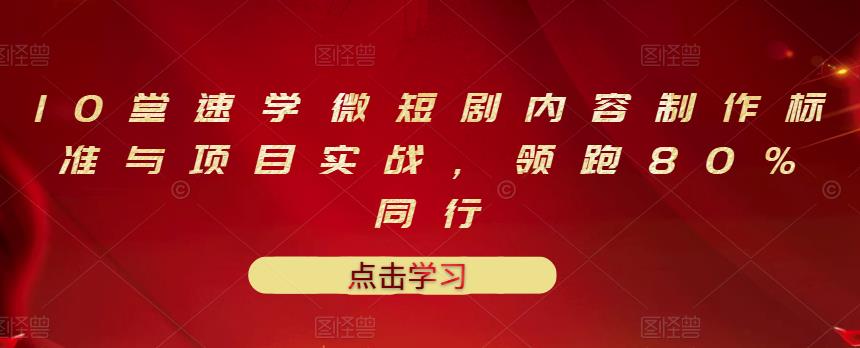 10堂速学微短剧内容制作标准与项目实战，领跑80%同行吉晟搞钱-网创项目资源站-副业项目-创业项目-搞钱项目吉晟搞钱