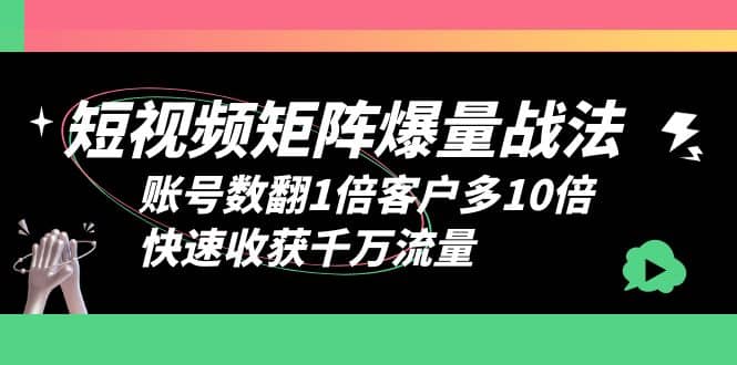 短视频-矩阵爆量战法，账号数翻1倍客户多10倍，快速收获千万流量吉晟搞钱-网创项目资源站-副业项目-创业项目-搞钱项目吉晟搞钱