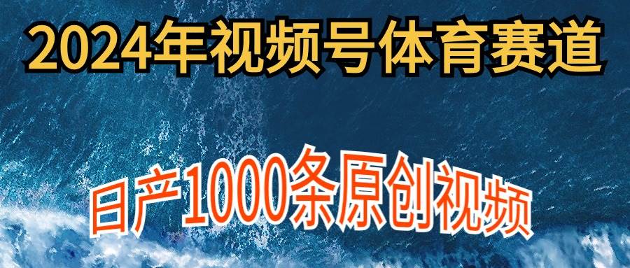 2024年体育赛道视频号，新手轻松操作， 日产1000条原创视频,多账号多撸分成吉晟搞钱-网创项目资源站-副业项目-创业项目-搞钱项目吉晟搞钱
