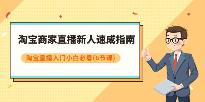 淘宝商家直播新人速成指南，淘宝直播入门小白必看（6节课）吉晟搞钱-网创项目资源站-副业项目-创业项目-搞钱项目吉晟搞钱