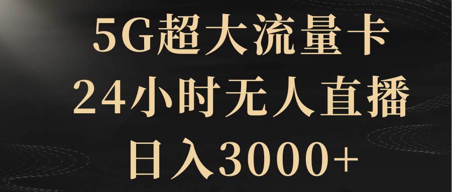 5G超大流量卡，24小时无人直播，日入3000+吉晟搞钱-网创项目资源站-副业项目-创业项目-搞钱项目吉晟搞钱