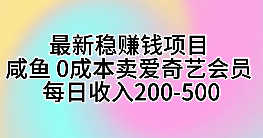 最新稳赚钱项目 咸鱼 0成本卖爱奇艺会员 每日收入200-500吉晟搞钱-网创项目资源站-副业项目-创业项目-搞钱项目吉晟搞钱