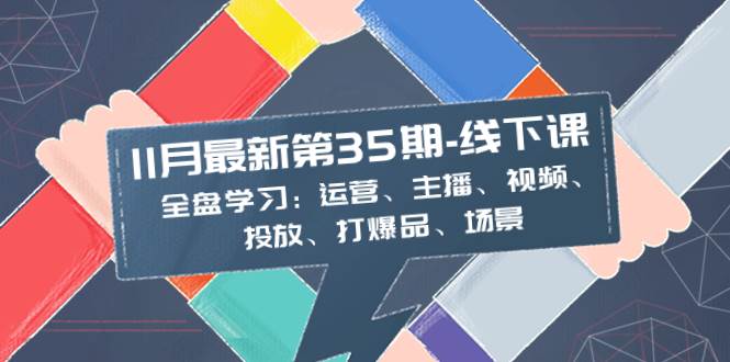 11月最新-35期-线下课：全盘学习：运营、主播、视频、投放、打爆品、场景吉晟搞钱-网创项目资源站-副业项目-创业项目-搞钱项目吉晟搞钱