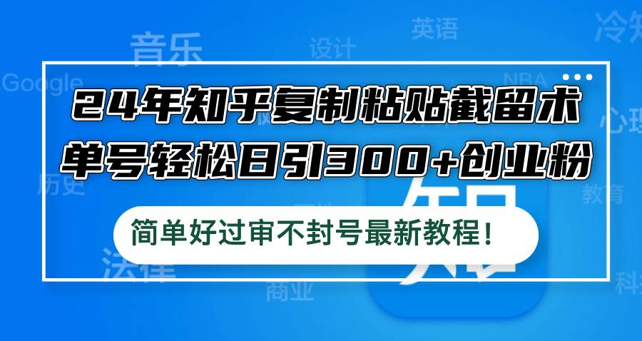 24年知乎复制粘贴截留术，单号轻松日引300+创业粉，简单好过审不封号最…吉晟搞钱-网创项目资源站-副业项目-创业项目-搞钱项目吉晟搞钱