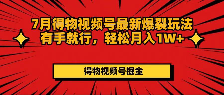 7月得物视频号最新爆裂玩法有手就行，轻松月入1W+吉晟搞钱-网创项目资源站-副业项目-创业项目-搞钱项目吉晟搞钱