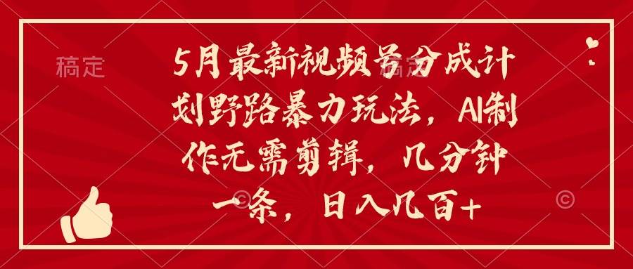 5月最新视频号分成计划野路暴力玩法，ai制作，无需剪辑。几分钟一条，…吉晟搞钱-网创项目资源站-副业项目-创业项目-搞钱项目吉晟搞钱