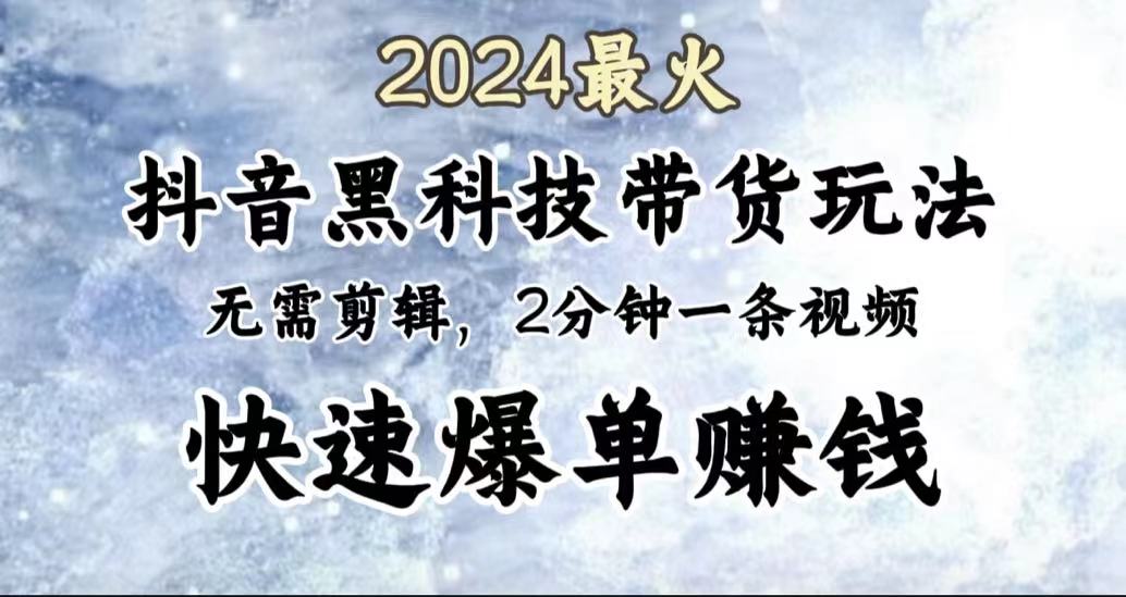 2024最火，抖音黑科技带货玩法，无需剪辑基础，2分钟一条作品，快速爆单吉晟搞钱-网创项目资源站-副业项目-创业项目-搞钱项目吉晟搞钱