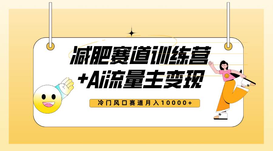 全新减肥赛道AI流量主+训练营变现玩法教程，小白轻松上手，月入10000+吉晟搞钱-网创项目资源站-副业项目-创业项目-搞钱项目吉晟搞钱