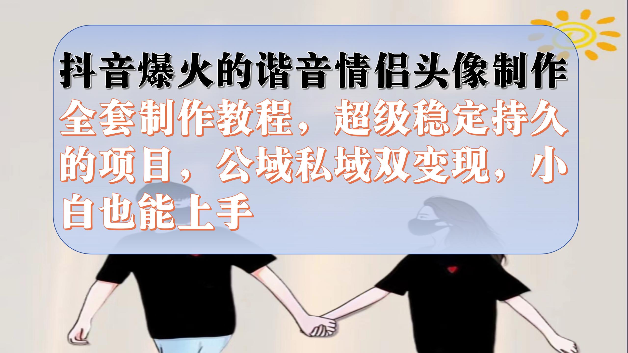 抖音爆火的谐音情侣头像制作全套制作教程，超级稳定持久，公域私域双变现吉晟搞钱-网创项目资源站-副业项目-创业项目-搞钱项目吉晟搞钱