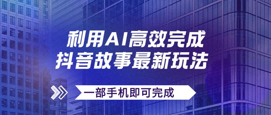 抖音故事最新玩法，通过AI一键生成文案和视频，日收入500+一部手机即可完成吉晟搞钱-网创项目资源站-副业项目-创业项目-搞钱项目吉晟搞钱