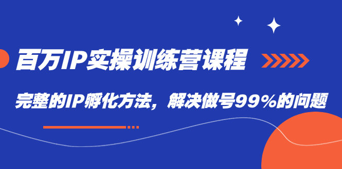 百万IP实战训练营课程，完整的IP孵化方法，解决做号99%的问题吉晟搞钱-网创项目资源站-副业项目-创业项目-搞钱项目吉晟搞钱