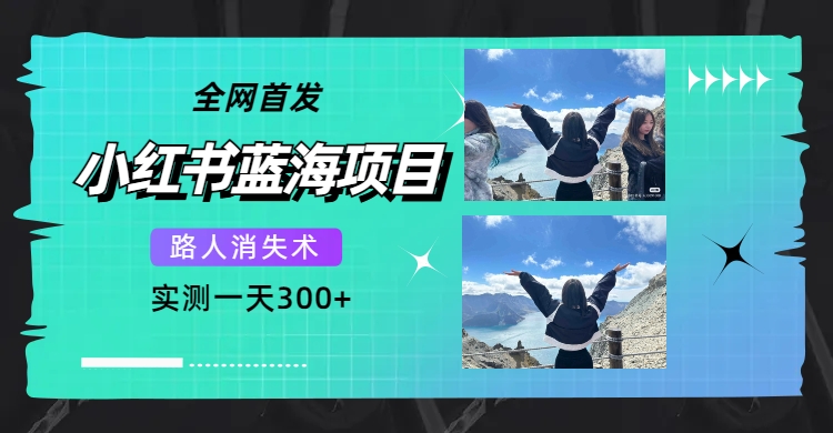 全网首发，小红书蓝海项目，路人消失术，实测一天300+（教程+工具）吉晟搞钱-网创项目资源站-副业项目-创业项目-搞钱项目吉晟搞钱